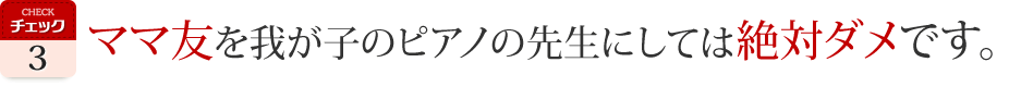 ママ友を我が子のピアノの先生にしては絶対ダメです。